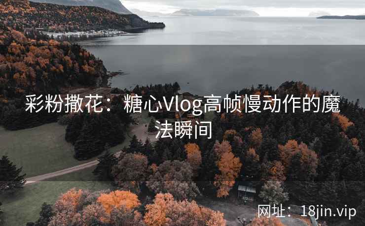 彩粉撒花：糖心Vlog高帧慢动作的魔法瞬间