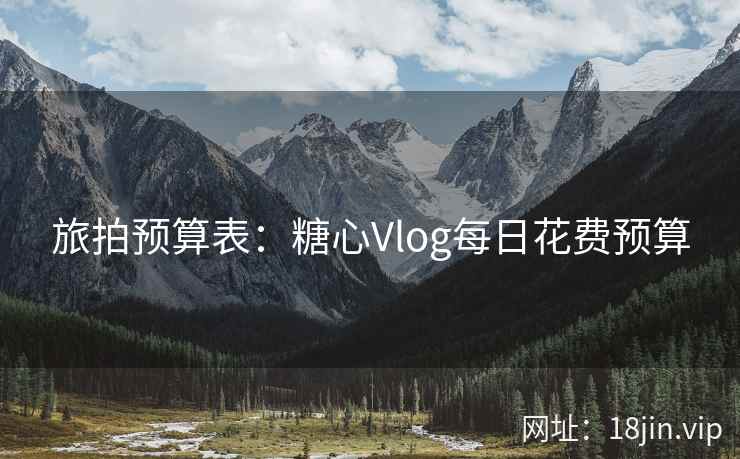 旅拍预算表：糖心Vlog每日花费预算