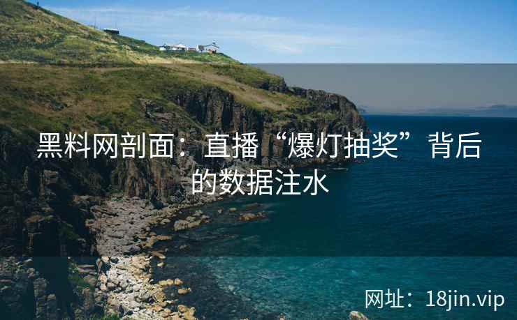 黑料网剖面：直播“爆灯抽奖”背后的数据注水