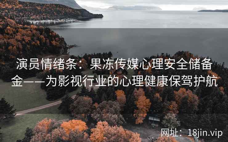 演员情绪条：果冻传媒心理安全储备金——为影视行业的心理健康保驾护航