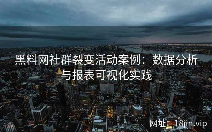 黑料网社群裂变活动案例：数据分析与报表可视化实践