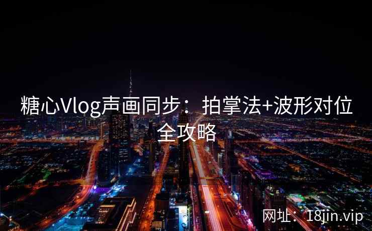 糖心Vlog声画同步：拍掌法+波形对位全攻略