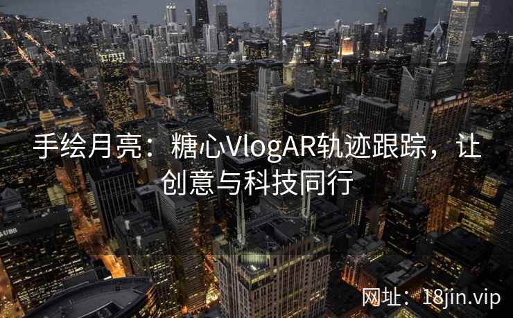 手绘月亮：糖心VlogAR轨迹跟踪，让创意与科技同行
