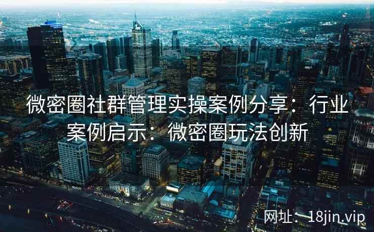 微密圈社群管理实操案例分享：行业案例启示：微密圈玩法创新