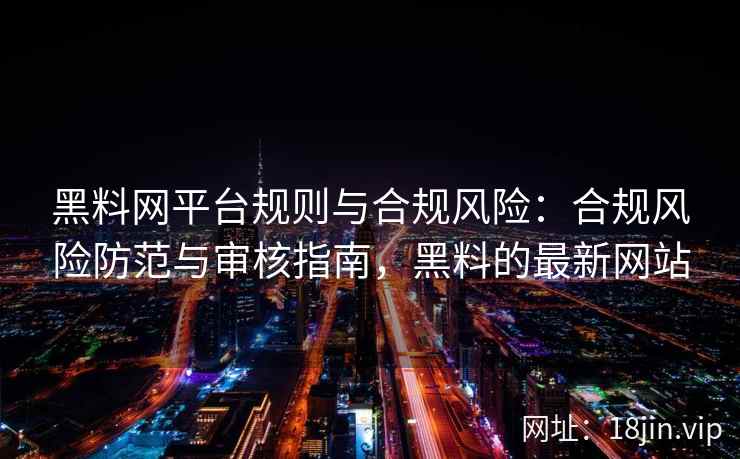 黑料网平台规则与合规风险：合规风险防范与审核指南，黑料的最新网站