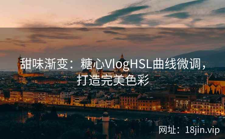 甜味渐变：糖心VlogHSL曲线微调，打造完美色彩