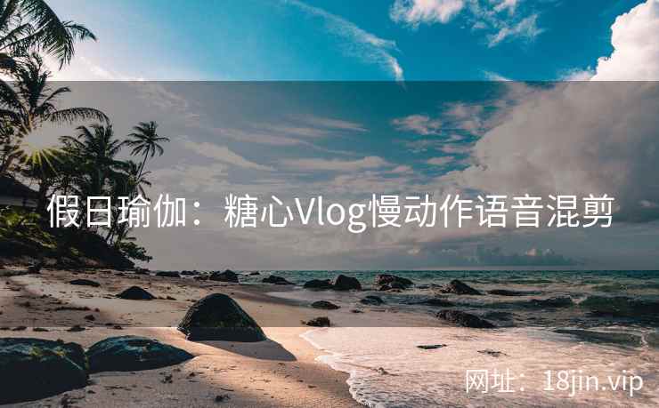 假日瑜伽：糖心Vlog慢动作语音混剪