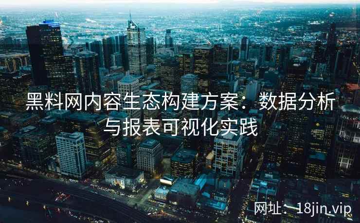 黑料网内容生态构建方案：数据分析与报表可视化实践