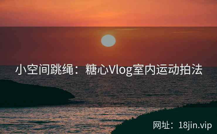 小空间跳绳：糖心Vlog室内运动拍法