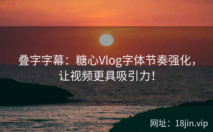 叠字字幕：糖心Vlog字体节奏强化，让视频更具吸引力！