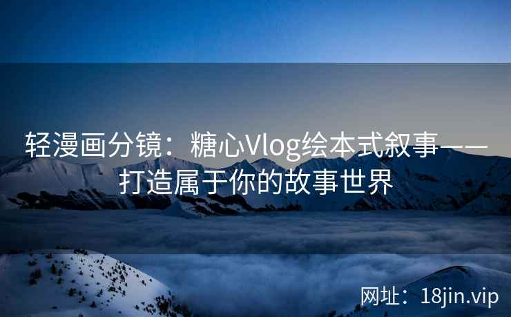 轻漫画分镜：糖心Vlog绘本式叙事——打造属于你的故事世界
