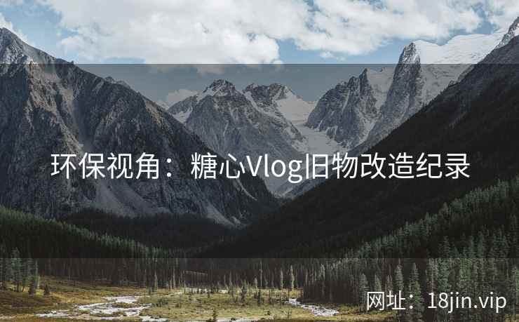 环保视角：糖心Vlog旧物改造纪录