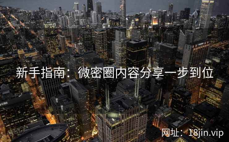 新手指南：微密圈内容分享一步到位