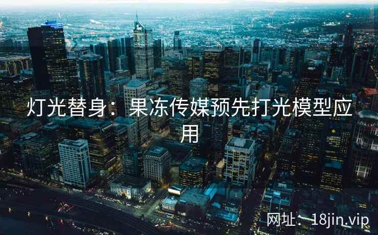 灯光替身：果冻传媒预先打光模型应用